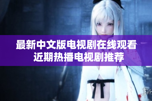 最新中文版电视剧在线观看  近期热播电视剧推荐