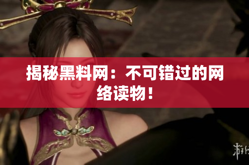 揭秘黑料网：不可错过的网络读物！