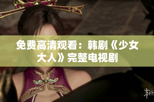 免费高清观看：韩剧《少女大人》完整电视剧