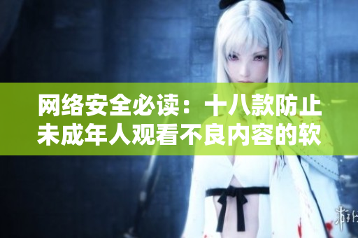 网络安全必读：十八款防止未成年人观看不良内容的软件推荐