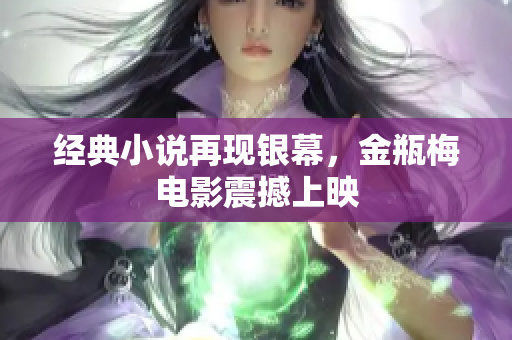 经典小说再现银幕，金瓶梅电影震撼上映