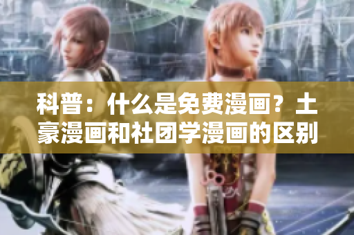 科普：什么是免费漫画？土豪漫画和社团学漫画的区别是什么？