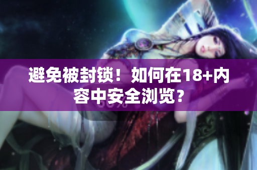 避免被封锁！如何在18+内容中安全浏览？