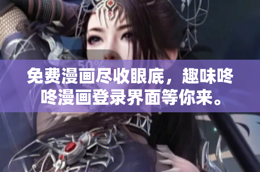 免费漫画尽收眼底，趣味咚咚漫画登录界面等你来。