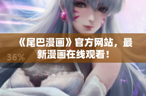《尾巴漫画》官方网站，最新漫画在线观看！