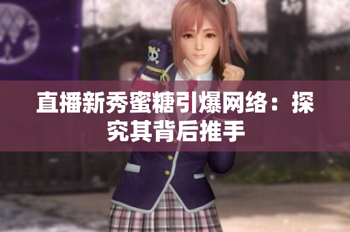 直播新秀蜜糖引爆网络：探究其背后推手