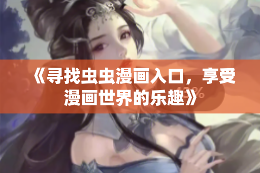 《寻找虫虫漫画入口，享受漫画世界的乐趣》