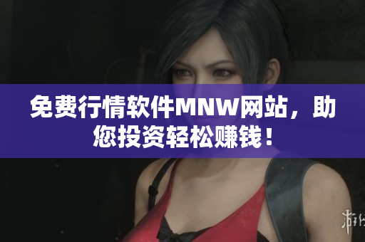 免费行情软件MNW网站，助您投资轻松赚钱！