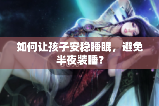 如何让孩子安稳睡眠，避免半夜装睡？