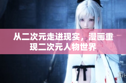 从二次元走进现实，漫画重现二次元人物世界