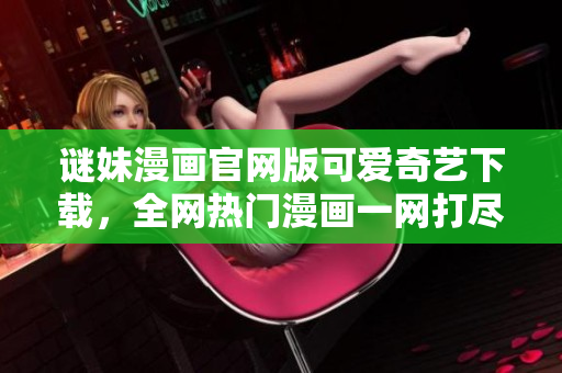 谜妹漫画官网版可爱奇艺下载，全网热门漫画一网打尽