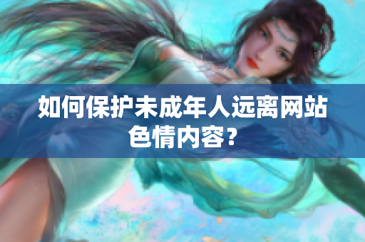 如何保护未成年人远离网站色情内容？
