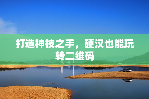 打造神技之手，硬汉也能玩转二维码