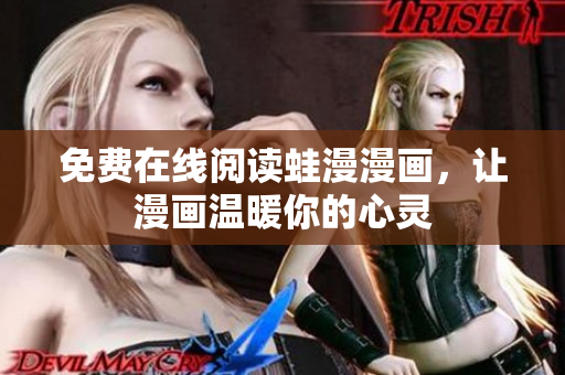 免费在线阅读蛙漫漫画，让漫画温暖你的心灵