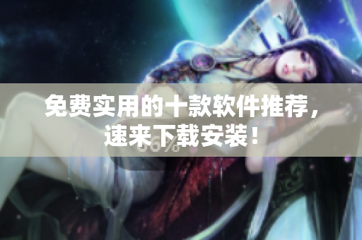 免费实用的十款软件推荐，速来下载安装！