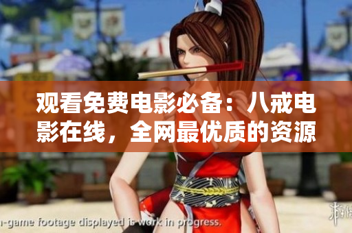 观看免费电影必备：八戒电影在线，全网最优质的资源