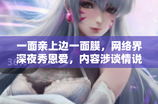 一面亲上边一面膜，网络界深夜秀恩爱，内容涉谈情说爱！