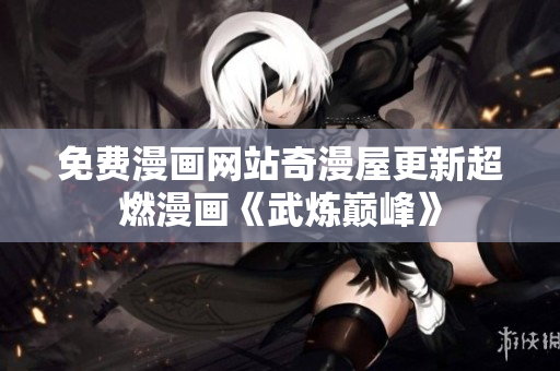 免费漫画网站奇漫屋更新超燃漫画《武炼巅峰》