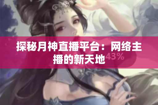 探秘月神直播平台：网络主播的新天地