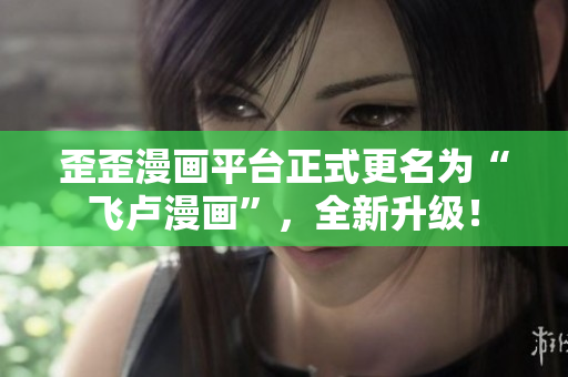 歪歪漫画平台正式更名为“飞卢漫画”，全新升级！