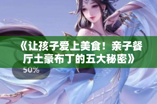 《让孩子爱上美食！亲子餐厅土豪布丁的五大秘密》