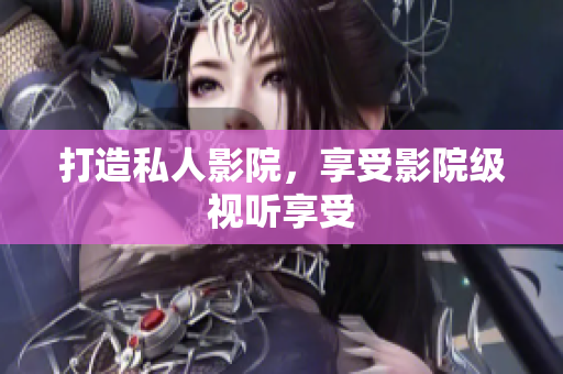 打造私人影院，享受影院级视听享受