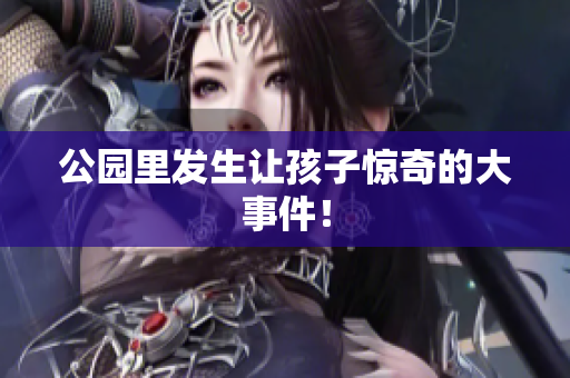 公园里发生让孩子惊奇的大事件！