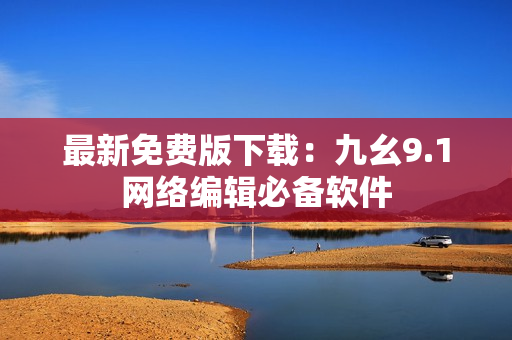 最新免费版下载：九幺9.1网络编辑必备软件