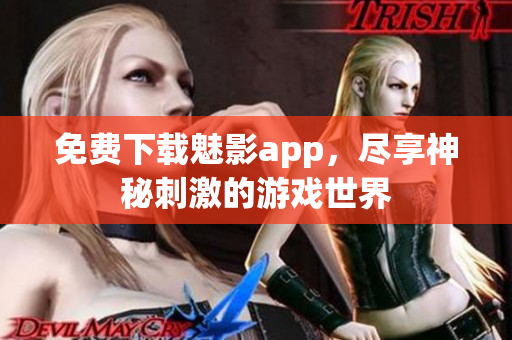 免费下载魅影app，尽享神秘刺激的游戏世界