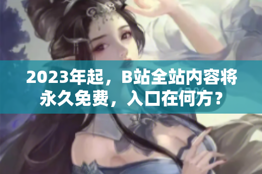 2023年起，B站全站内容将永久免费，入口在何方？