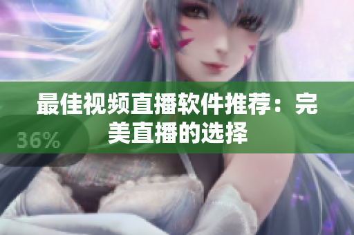 最佳视频直播软件推荐：完美直播的选择