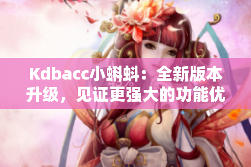 Kdbacc小蝌蚪：全新版本升级，见证更强大的功能优化