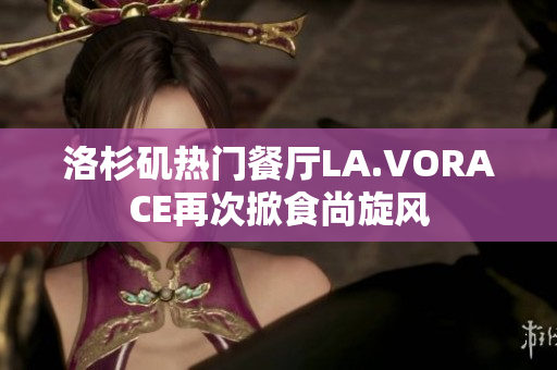 洛杉矶热门餐厅LA.VORACE再次掀食尚旋风