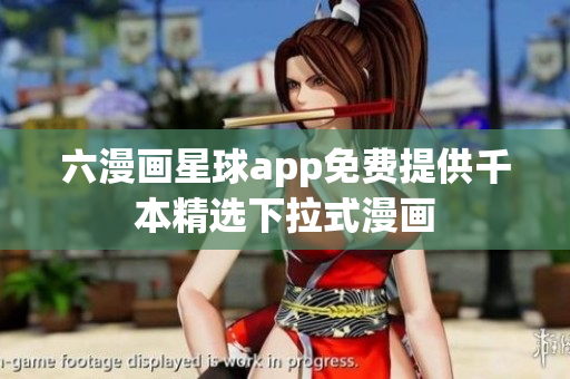 六漫画星球app免费提供千本精选下拉式漫画
