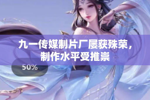 九一传媒制片厂屡获殊荣，制作水平受推崇