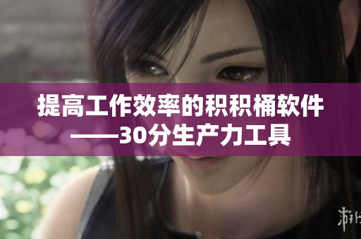 提高工作效率的积积桶软件——30分生产力工具
