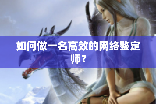 如何做一名高效的网络鉴定师？