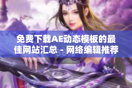 免费下载AE动态模板的最佳网站汇总 - 网络编辑推荐