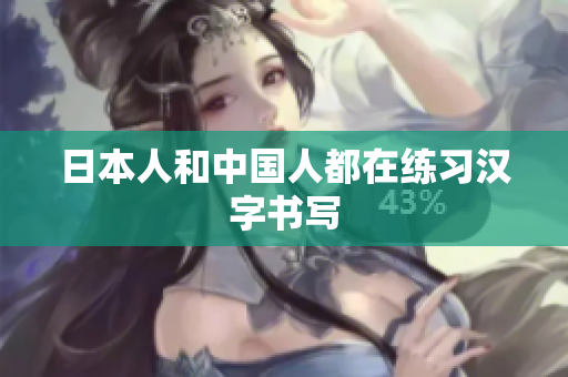 日本人和中国人都在练习汉字书写