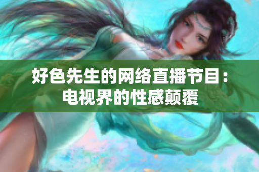 好色先生的网络直播节目：电视界的性感颠覆