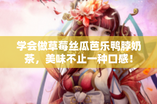 学会做草莓丝瓜芭乐鸭脖奶茶，美味不止一种口感！