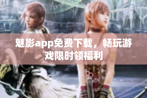 魅影app免费下载，畅玩游戏限时领福利