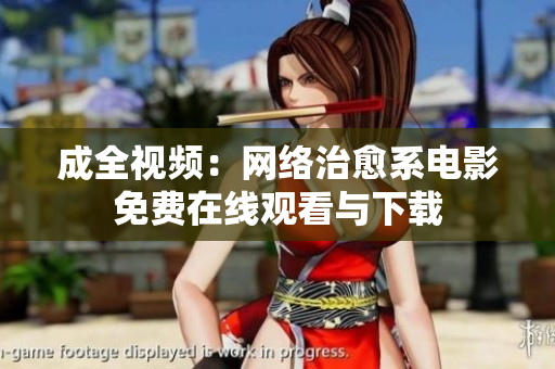成全视频：网络治愈系电影免费在线观看与下载