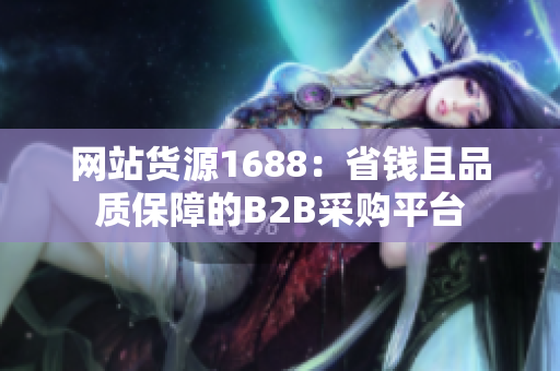 网站货源1688：省钱且品质保障的B2B采购平台