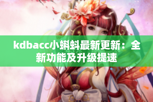kdbacc小蝌蚪最新更新：全新功能及升级提速