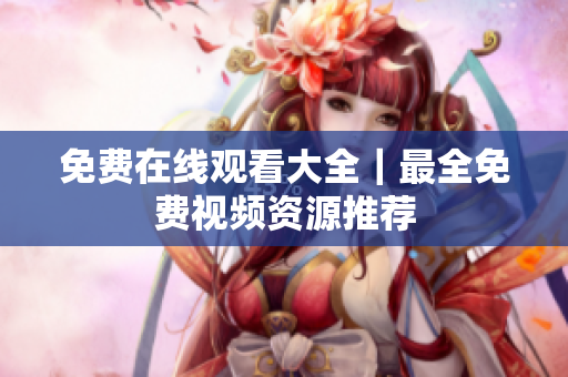 免费在线观看大全｜最全免费视频资源推荐
