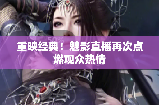 重映经典！魅影直播再次点燃观众热情