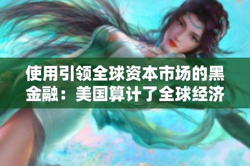 使用引领全球资本市场的黑金融：美国算计了全球经济？