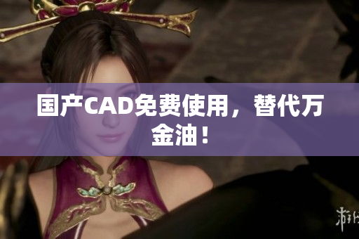国产CAD免费使用，替代万金油！