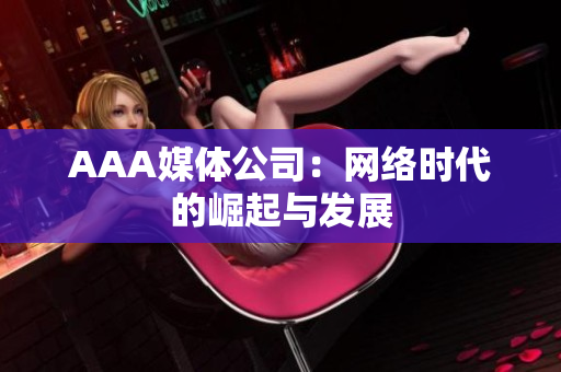 AAA媒体公司：网络时代的崛起与发展